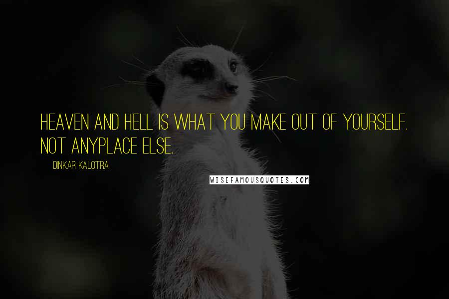 Dinkar Kalotra Quotes: Heaven and Hell is what You make out of yourself. Not anyplace else.
