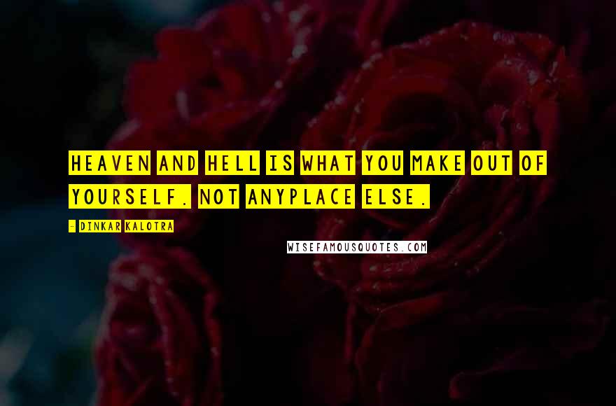 Dinkar Kalotra Quotes: Heaven and Hell is what You make out of yourself. Not anyplace else.