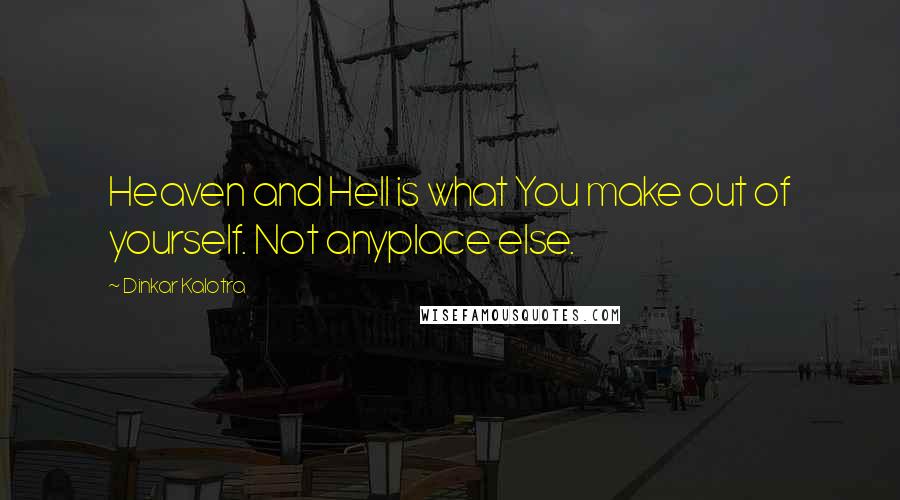 Dinkar Kalotra Quotes: Heaven and Hell is what You make out of yourself. Not anyplace else.