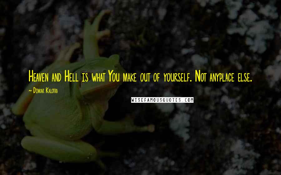 Dinkar Kalotra Quotes: Heaven and Hell is what You make out of yourself. Not anyplace else.
