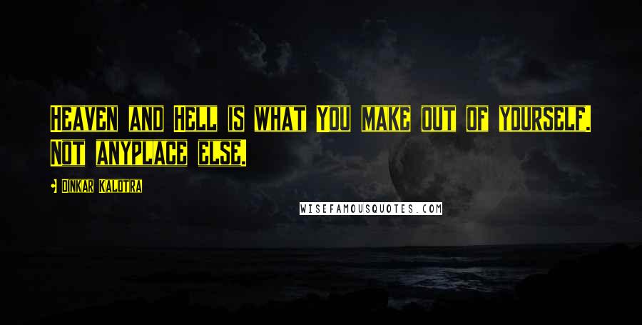 Dinkar Kalotra Quotes: Heaven and Hell is what You make out of yourself. Not anyplace else.