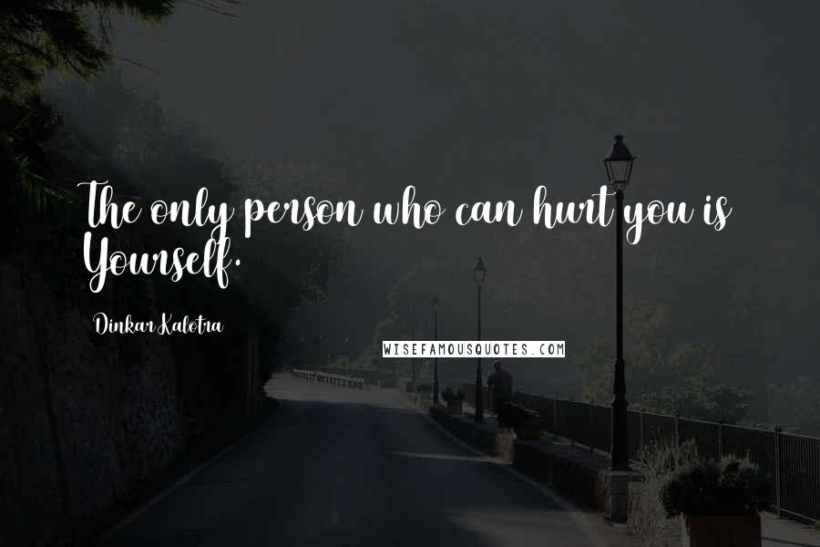 Dinkar Kalotra Quotes: The only person who can hurt you is Yourself.