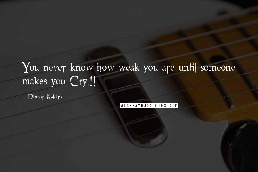 Dinkar Kalotra Quotes: You never know how weak you are until someone makes you Cry.!!