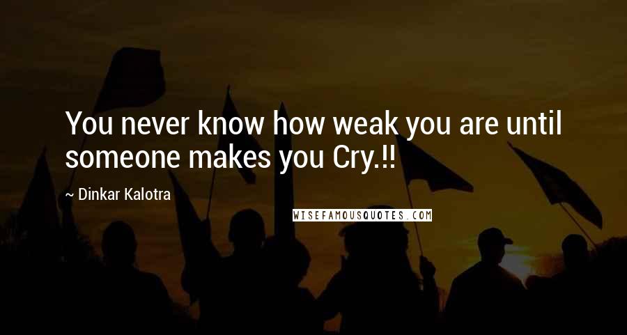 Dinkar Kalotra Quotes: You never know how weak you are until someone makes you Cry.!!