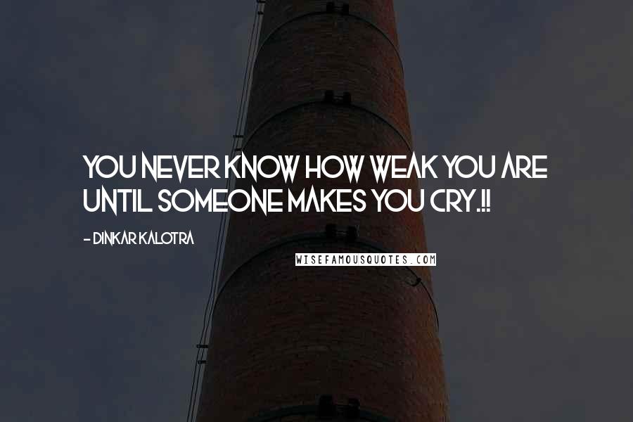 Dinkar Kalotra Quotes: You never know how weak you are until someone makes you Cry.!!