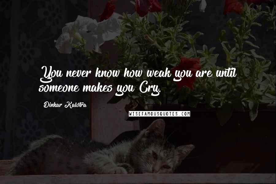 Dinkar Kalotra Quotes: You never know how weak you are until someone makes you Cry.!!