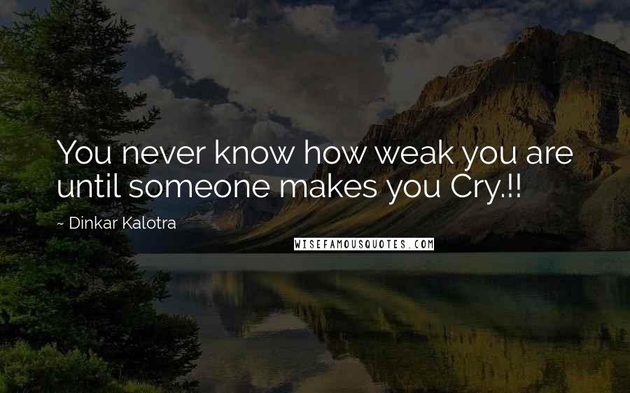 Dinkar Kalotra Quotes: You never know how weak you are until someone makes you Cry.!!