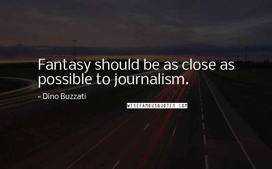 Dino Buzzati Quotes: Fantasy should be as close as possible to journalism.