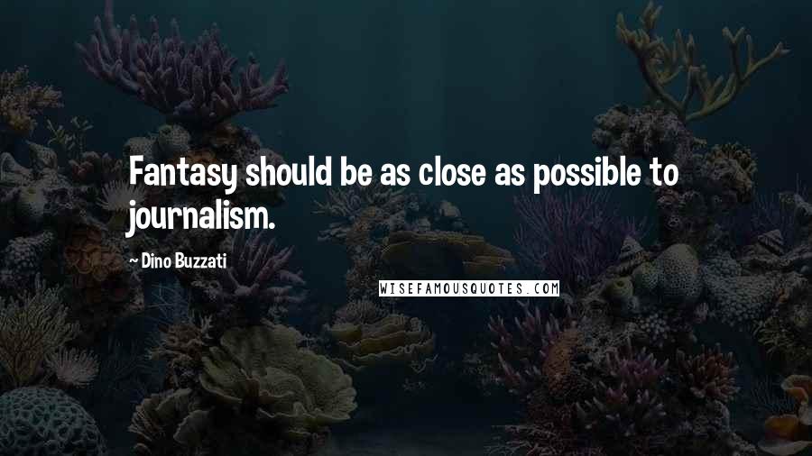 Dino Buzzati Quotes: Fantasy should be as close as possible to journalism.