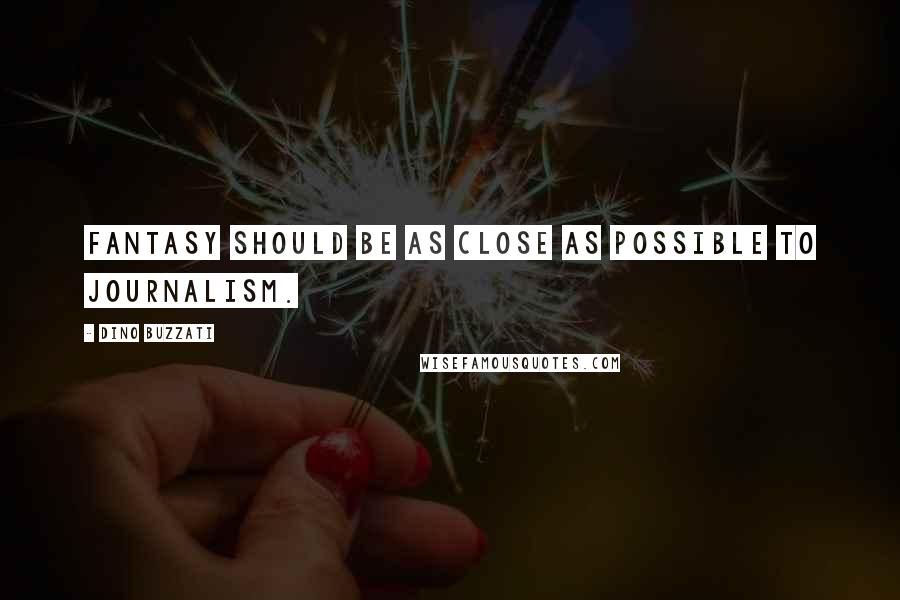 Dino Buzzati Quotes: Fantasy should be as close as possible to journalism.