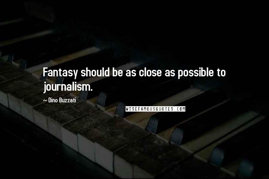 Dino Buzzati Quotes: Fantasy should be as close as possible to journalism.