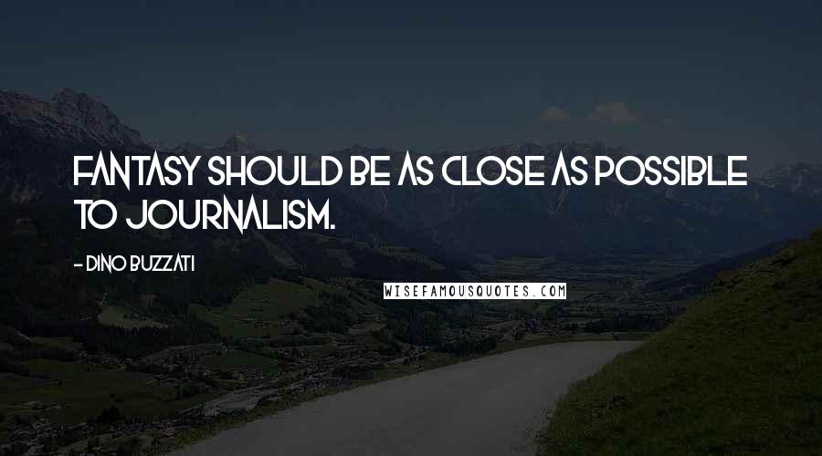 Dino Buzzati Quotes: Fantasy should be as close as possible to journalism.