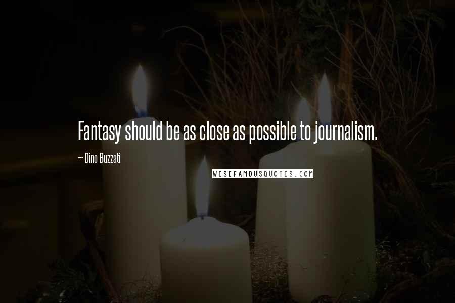 Dino Buzzati Quotes: Fantasy should be as close as possible to journalism.