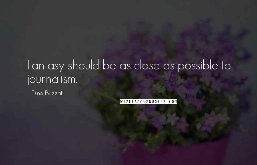 Dino Buzzati Quotes: Fantasy should be as close as possible to journalism.