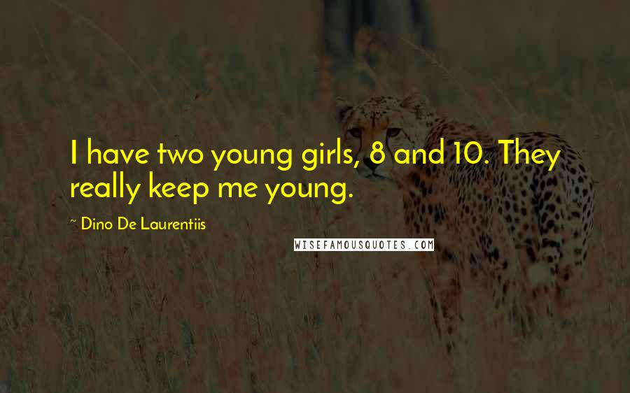 Dino De Laurentiis Quotes: I have two young girls, 8 and 10. They really keep me young.