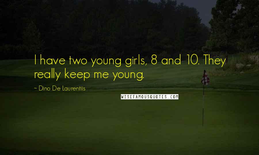 Dino De Laurentiis Quotes: I have two young girls, 8 and 10. They really keep me young.