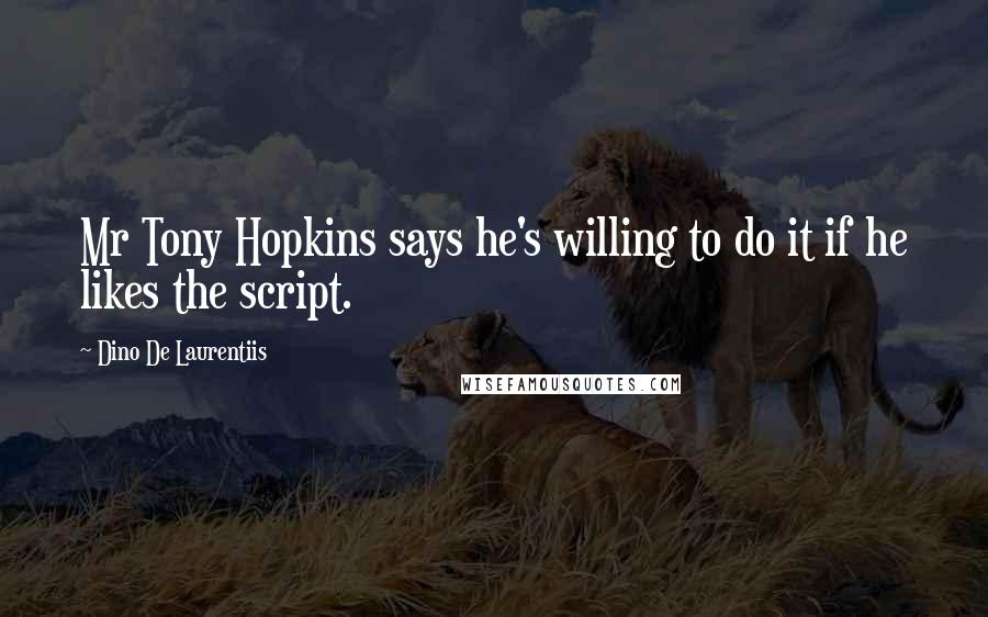 Dino De Laurentiis Quotes: Mr Tony Hopkins says he's willing to do it if he likes the script.