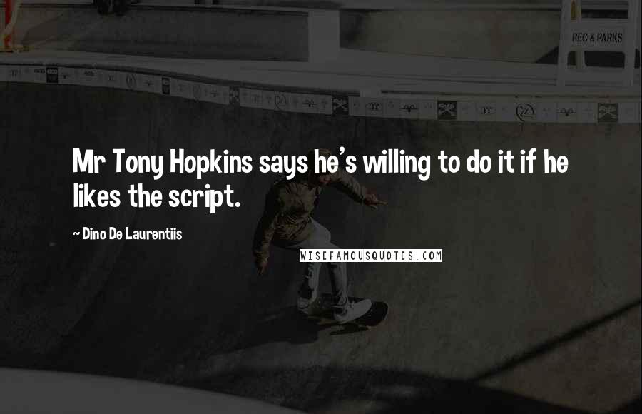 Dino De Laurentiis Quotes: Mr Tony Hopkins says he's willing to do it if he likes the script.