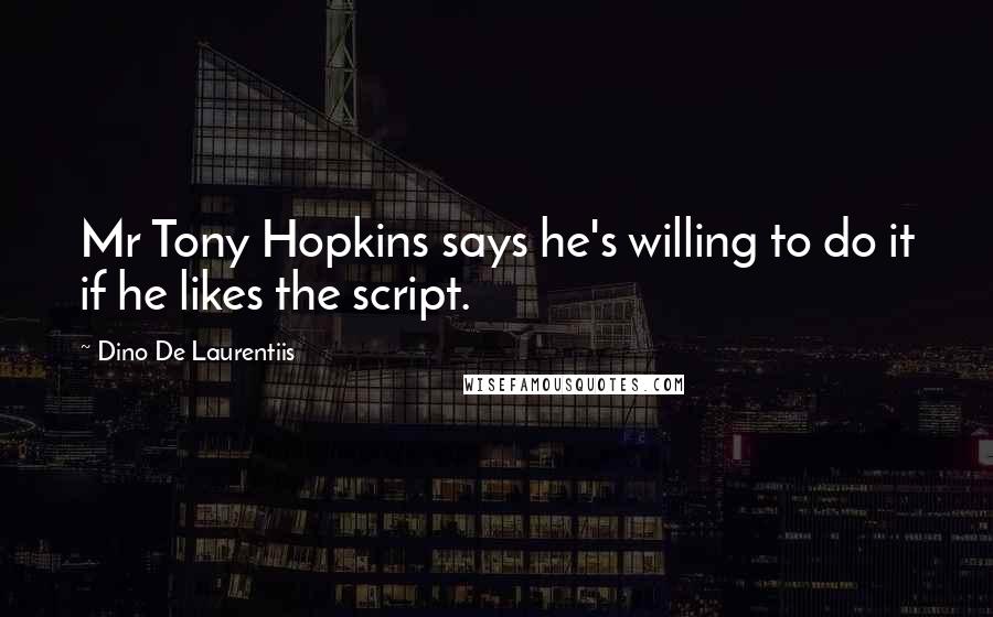 Dino De Laurentiis Quotes: Mr Tony Hopkins says he's willing to do it if he likes the script.