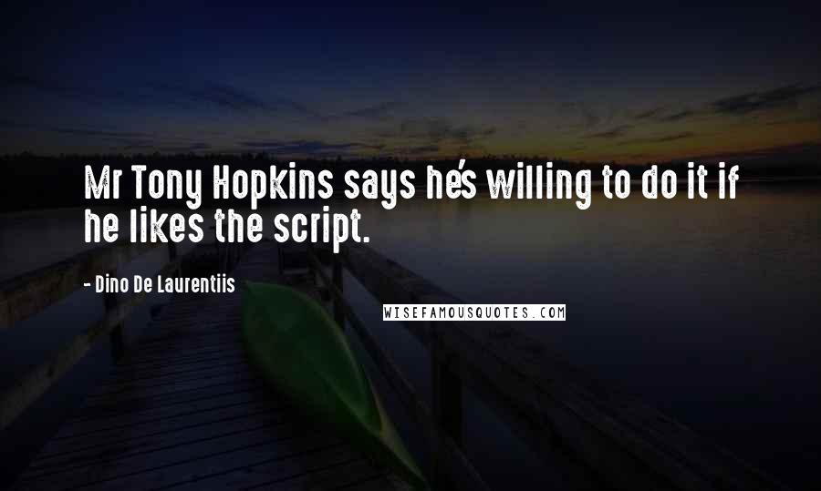 Dino De Laurentiis Quotes: Mr Tony Hopkins says he's willing to do it if he likes the script.