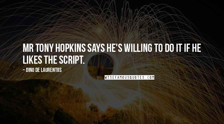 Dino De Laurentiis Quotes: Mr Tony Hopkins says he's willing to do it if he likes the script.