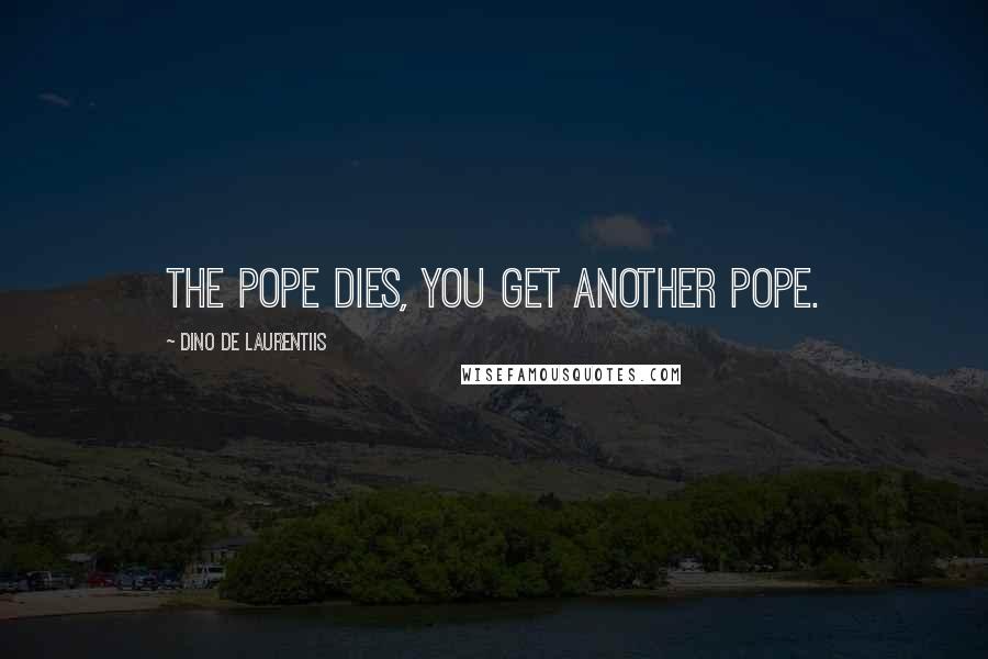 Dino De Laurentiis Quotes: The pope dies, you get another pope.