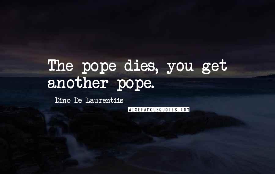Dino De Laurentiis Quotes: The pope dies, you get another pope.
