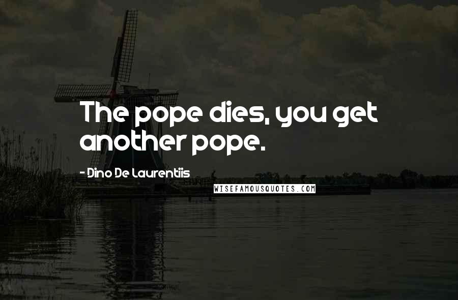 Dino De Laurentiis Quotes: The pope dies, you get another pope.