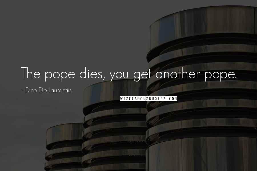 Dino De Laurentiis Quotes: The pope dies, you get another pope.