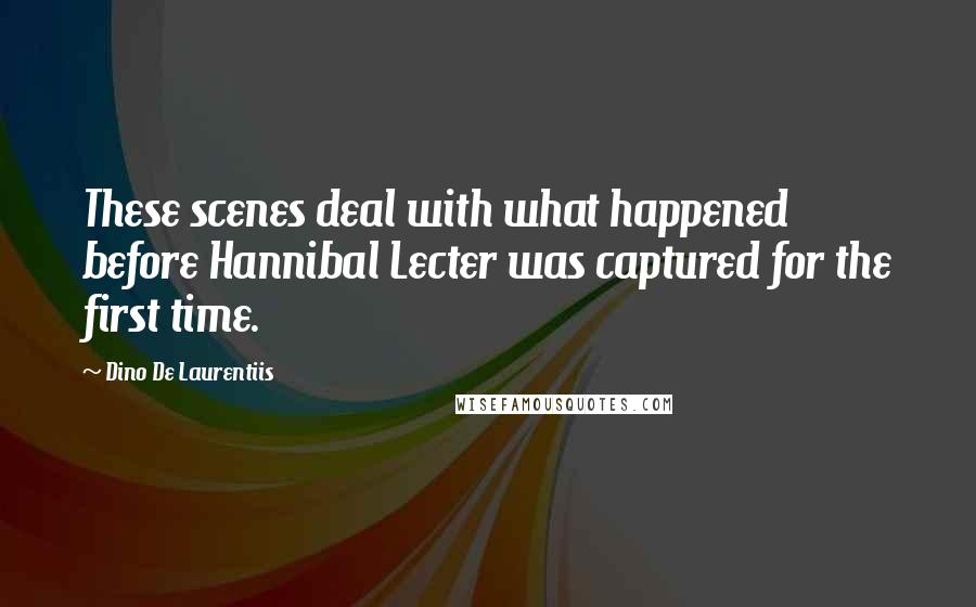 Dino De Laurentiis Quotes: These scenes deal with what happened before Hannibal Lecter was captured for the first time.