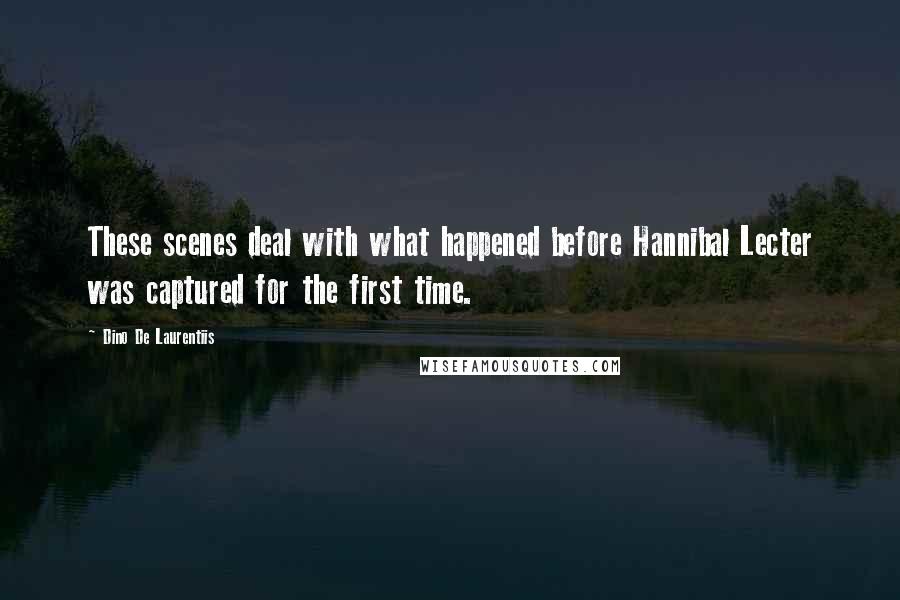 Dino De Laurentiis Quotes: These scenes deal with what happened before Hannibal Lecter was captured for the first time.
