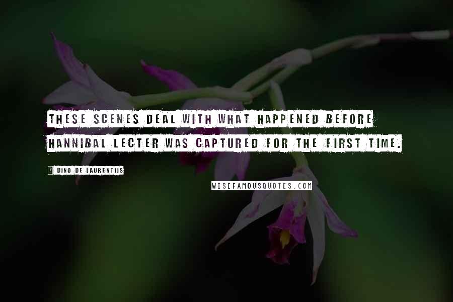 Dino De Laurentiis Quotes: These scenes deal with what happened before Hannibal Lecter was captured for the first time.