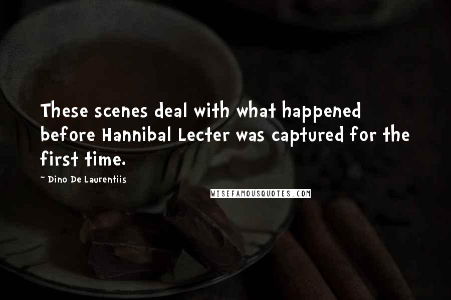 Dino De Laurentiis Quotes: These scenes deal with what happened before Hannibal Lecter was captured for the first time.