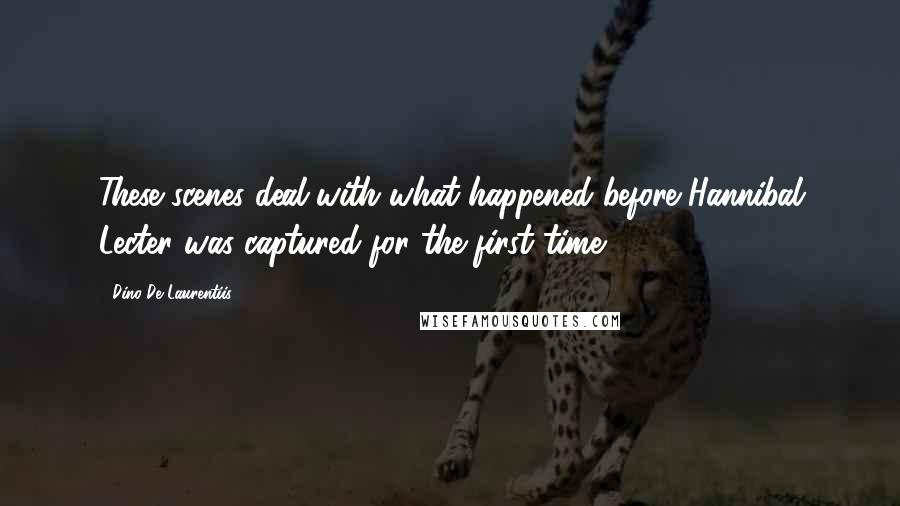 Dino De Laurentiis Quotes: These scenes deal with what happened before Hannibal Lecter was captured for the first time.