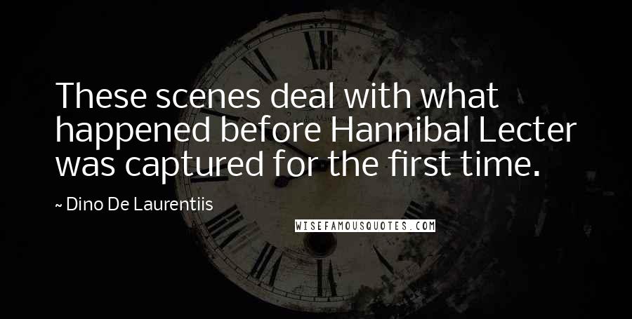 Dino De Laurentiis Quotes: These scenes deal with what happened before Hannibal Lecter was captured for the first time.