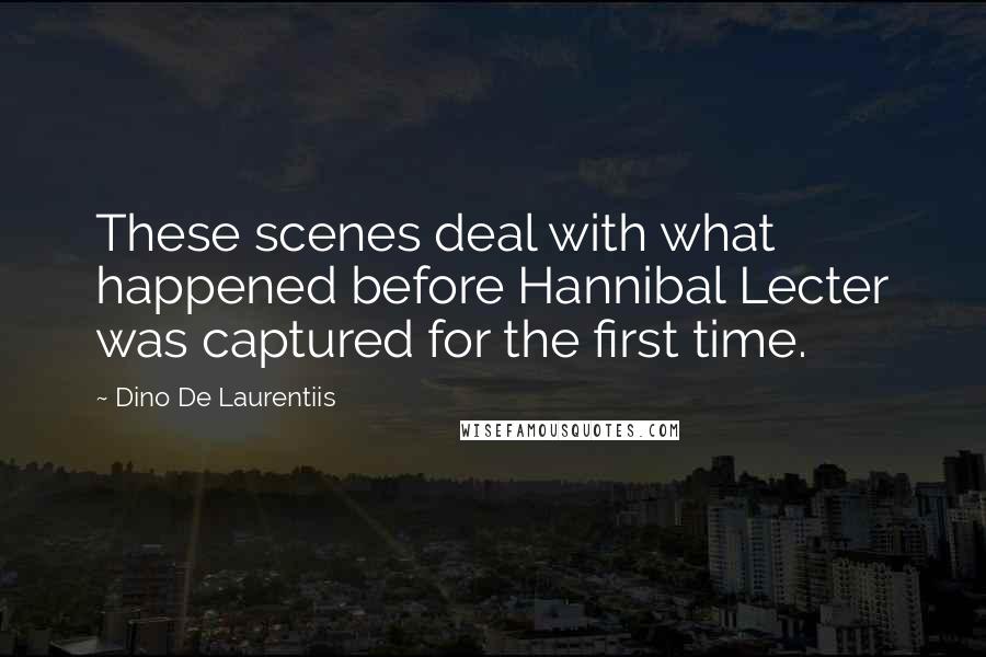 Dino De Laurentiis Quotes: These scenes deal with what happened before Hannibal Lecter was captured for the first time.