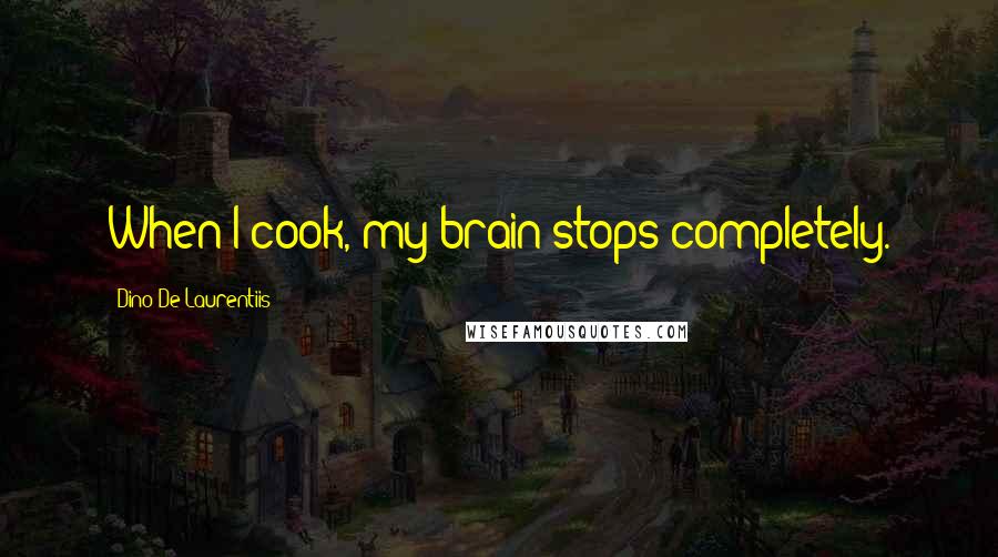 Dino De Laurentiis Quotes: When I cook, my brain stops completely.