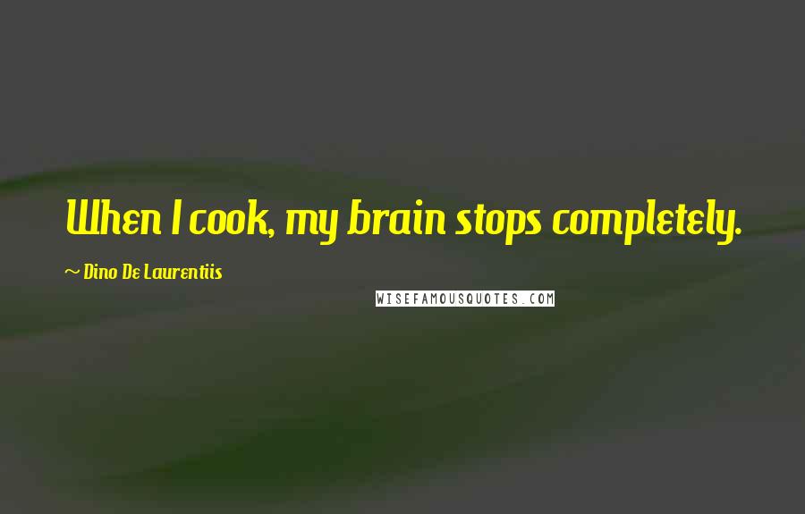 Dino De Laurentiis Quotes: When I cook, my brain stops completely.