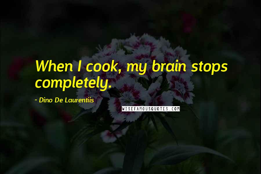 Dino De Laurentiis Quotes: When I cook, my brain stops completely.