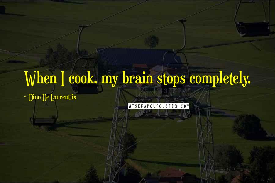Dino De Laurentiis Quotes: When I cook, my brain stops completely.