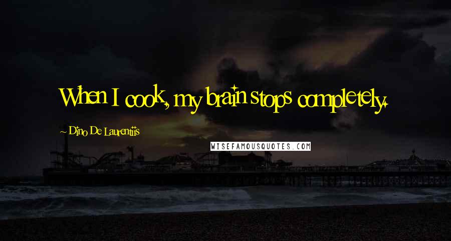 Dino De Laurentiis Quotes: When I cook, my brain stops completely.