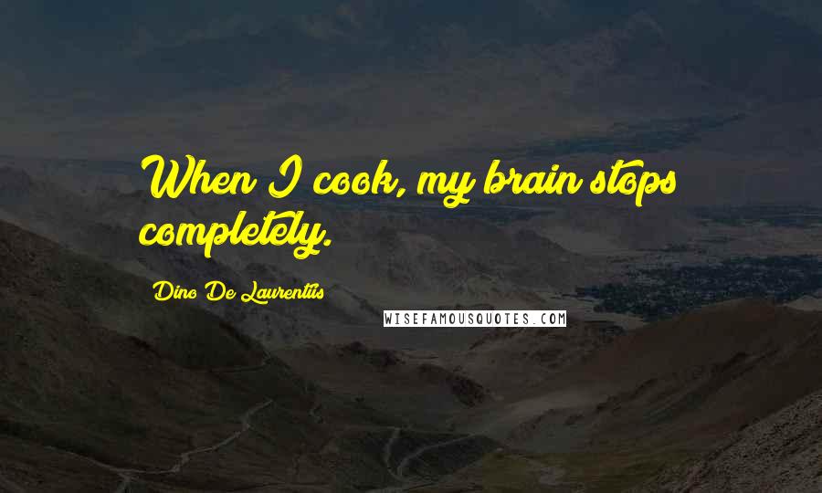 Dino De Laurentiis Quotes: When I cook, my brain stops completely.