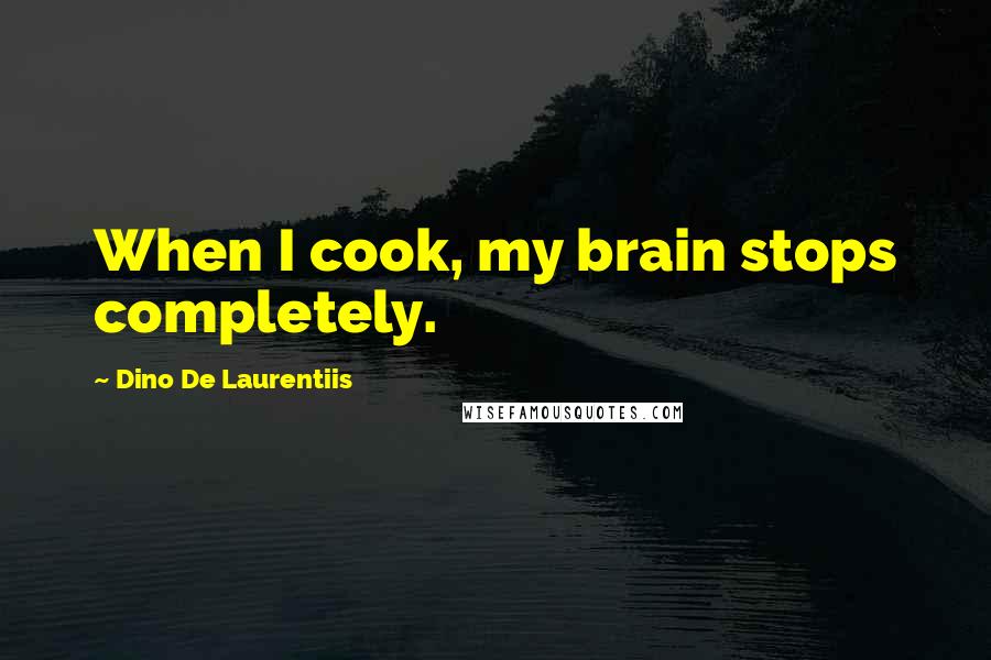 Dino De Laurentiis Quotes: When I cook, my brain stops completely.