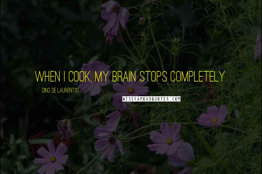 Dino De Laurentiis Quotes: When I cook, my brain stops completely.