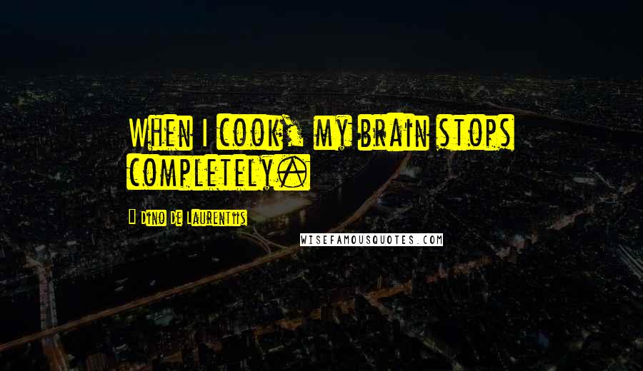 Dino De Laurentiis Quotes: When I cook, my brain stops completely.