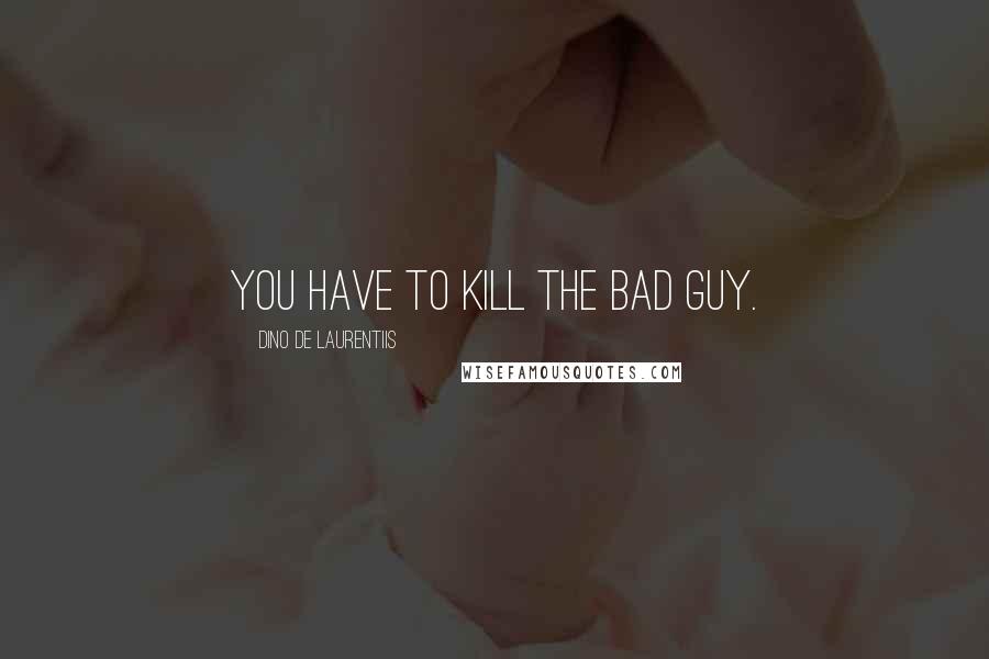 Dino De Laurentiis Quotes: You have to kill the bad guy.