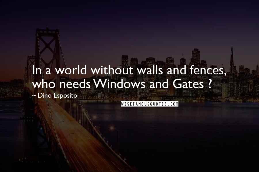 Dino Esposito Quotes: In a world without walls and fences, who needs Windows and Gates ?