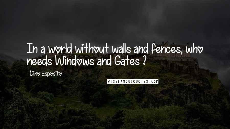 Dino Esposito Quotes: In a world without walls and fences, who needs Windows and Gates ?