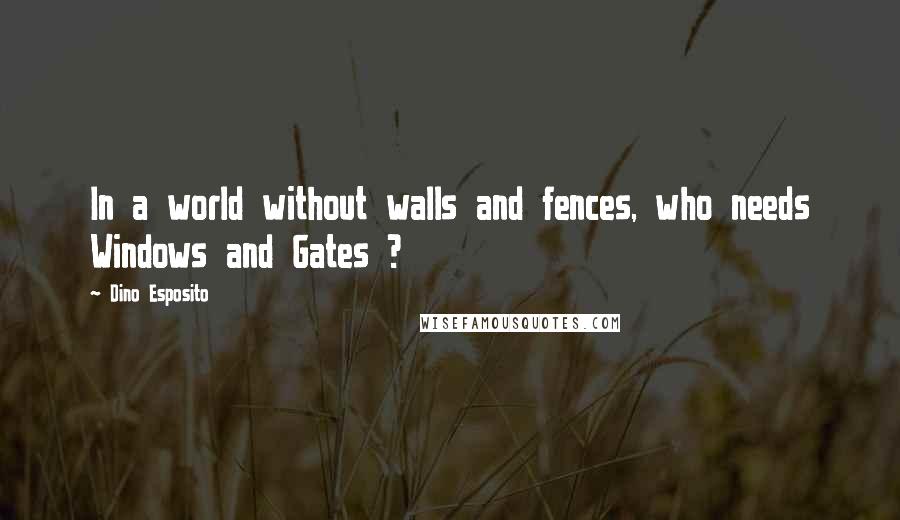 Dino Esposito Quotes: In a world without walls and fences, who needs Windows and Gates ?