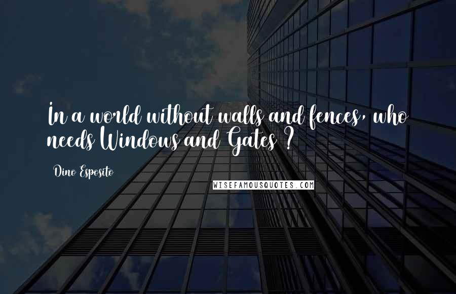 Dino Esposito Quotes: In a world without walls and fences, who needs Windows and Gates ?